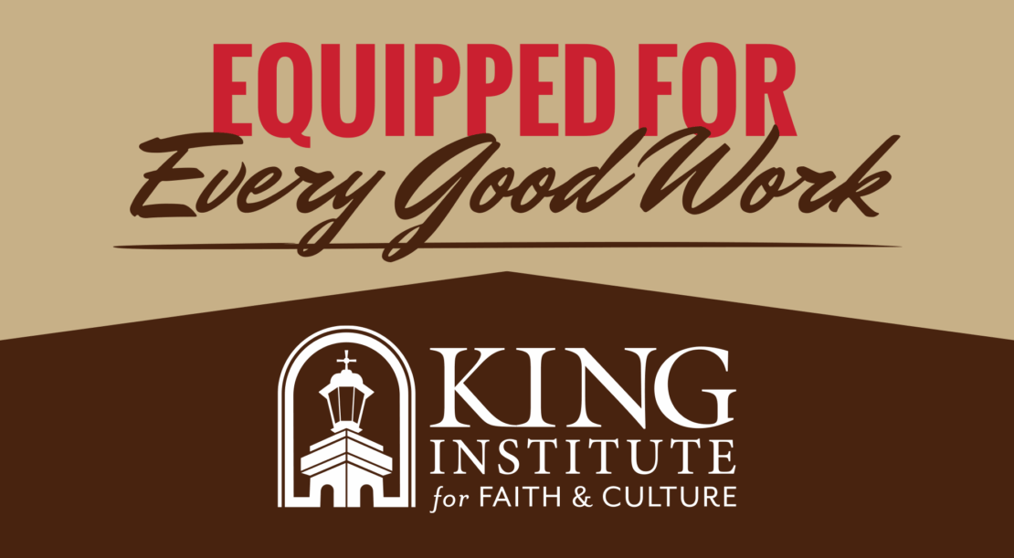 Text graphic displaying Equipped for Every Good Work above the King Institute for Faith & Culture logo and name, featuring a white church steeple icon on a brown background, highlighting the connection between faith and culture.